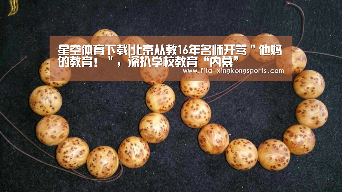 星空体育下载|北京从教16年名师开骂＂他妈的教育！＂，深扒学校教育“内幕”(图3)